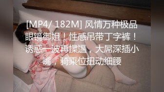 [MP4/ 182M] 风情万种极品眼镜御姐！性感吊带丁字裤！诱惑一波再操逼，大屌深插小嘴，骑乘位扭动细腰