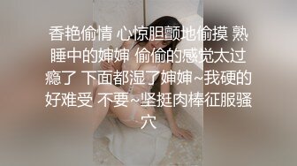 香艳偷情 心惊胆颤地偷摸 熟睡中的婶婶 偷偷的感觉太过瘾了 下面都湿了婶婶~我硬的好难受 不要~坚挺肉棒征服骚穴