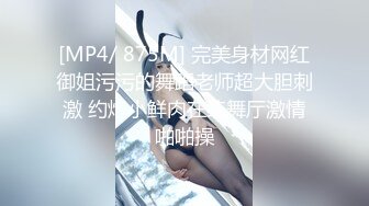 [MP4/ 875M] 完美身材网红御姐污污的舞蹈老师超大胆刺激 约炮小鲜肉在练舞厅激情啪啪操