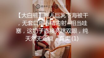 【大白熊】新人巨乳下海被干，无套口爆吞精内射~相当哇塞，这奶子直接亮瞎双眼，纯天然无滤镜，真实 (1)