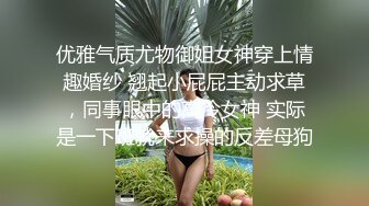 优雅气质尤物御姐女神穿上情趣婚纱 翘起小屁屁主动求草，同事眼中的高冷女神 实际是一下班就来求操的反差母狗