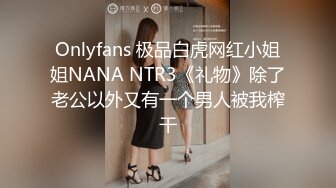 Onlyfans 极品白虎网红小姐姐NANA NTR3《礼物》除了老公以外又有一个男人被我榨干