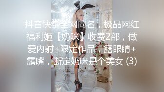 抖音快手全网同名，极品网红福利姬【奶咪】收费2部，做爱内射+限定作品，露眼睛+露嘴，断定奶咪是个美女 (3)