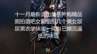 十一月最新流出魔手外购精品厕拍酒吧女厕偷拍几个美女尿尿黑衣学妹闻一闻自己擦完逼纸的味道