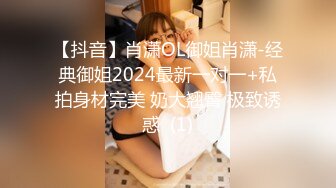 【抖音】肖潇OL御姐肖潇-经典御姐2024最新一对一+私拍身材完美 奶大翘臀 极致诱惑  (1)