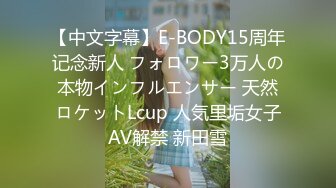 【中文字幕】E-BODY15周年记念新人 フォロワー3万人の本物インフルエンサー 天然ロケットLcup 人気里垢女子AV解禁 新田雪