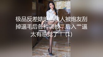 极品反差婊绝色佳人被炮友刮掉逼毛后各种调教，后入艹逼太有感觉了！ (1)