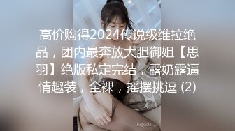 高价购得2024传说级维拉绝品，团内最奔放大胆御姐【思羽】绝版私定完结，露奶露逼情趣装，全裸，摇摆挑逗 (2)