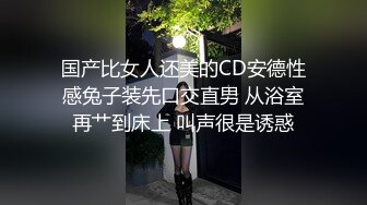 国产比女人还美的CD安德性感兔子装先口交直男 从浴室再艹到床上 叫声很是诱惑