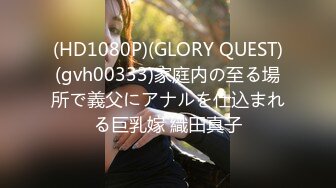 (HD1080P)(GLORY QUEST)(gvh00333)家庭内の至る場所で義父にアナルを仕込まれる巨乳嫁 織田真子