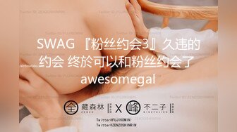 SWAG 『粉丝约会3』久违的约会 终於可以和粉丝约会了 awesomegal