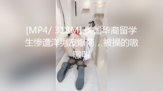 [MP4/ 318M] 美国华裔留学生惨遭洋男友爆菊，被操的嗷嗷叫