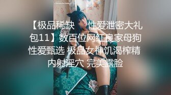 【极品稀缺❤️性爱泄密大礼包11】数百位网红良家母狗性爱甄选 极品女神饥渴榨精 内射淫穴 完美露脸