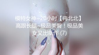 模特女神~20小时【冉北北】高跟长腿~极品美臀！极品美女又出新作 (7)