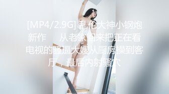 [MP4/2.9G] 乱伦大神小钢炮新作❤️从老家回来把正在看电视的骚逼大嫂从厨房操到客厅，最后内射骚穴