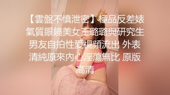 【雲盤不慎泄密】極品反差婊氣質眼鏡美女王璐璐與研究生男友自拍性愛視頻流出 外表清純原來內心淫蕩無比 原版高清