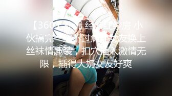 【360】补漏 经典红纱房 小伙搞完一炮不过瘾让女友换上丝袜情趣装，扣穴插入激情无限，插得大奶女友好爽