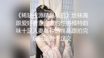 《稀缺资源精品私拍》丝袜高跟爱好者重金邀约性感模特韵味十足人妻各种透丝高跟拍完玩玩逼做个足交