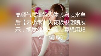 高颜气质御姐人体喷泉喷水皇后【云小禾】天花板级潮喷展示，视觉效果一流，真想用J8试一试 (2)