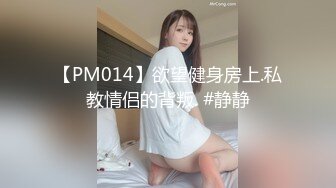 【PM014】欲望健身房上.私教情侣的背叛. #静静