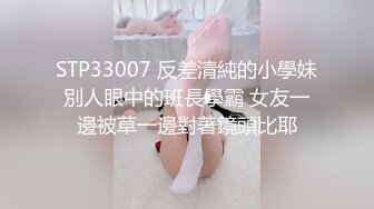 STP33007 反差清純的小學妹別人眼中的班長學霸 女友一邊被草一邊對著鏡頭比耶