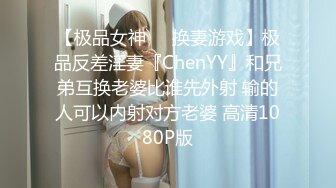 【极品女神❤️换妻游戏】极品反差淫妻『ChenYY』和兄弟互换老婆比谁先外射 输的人可以内射对方老婆 高清1080P版