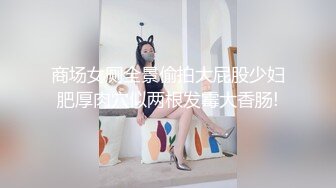 商场女厕全景偷拍大屁股少妇肥厚肉穴似两根发霉大香肠!