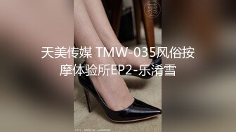 天美传媒 TMW-035风俗按摩体验所EP2-乐淆雪