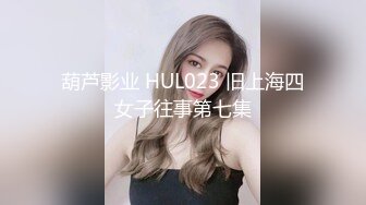 葫芦影业 HUL023 旧上海四女子往事第七集