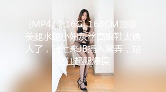 [MP4/ 2.16G] 168CM顶级美腿水蛇小妞灰丝高跟鞋太诱人了，骑上来JB插入套弄，站立扛起腿爆操