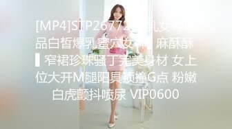 [MP4]STP26772 爆乳女神极品白皙爆乳蜜穴女神▌麻酥酥 ▌窄裙珍珠骚丁完美身材 女上位大开M腿阳具顶撞G点 粉嫩白虎颤抖喷尿 VIP0600