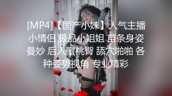 [MP4]【国产小妹】人气主播小情侣 极品小姐姐 苗条身姿曼妙 后入蜜桃臀 舔穴啪啪 各种姿势视角 专业精彩