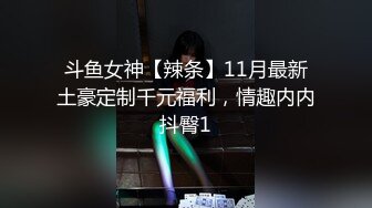 斗鱼女神【辣条】11月最新土豪定制千元福利，情趣内内抖臀1