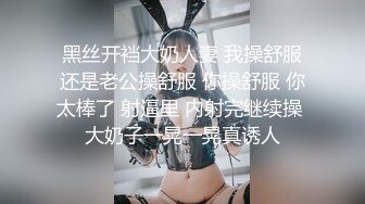 黑丝开裆大奶人妻 我操舒服还是老公操舒服 你操舒服 你太棒了 射逼里 内射完继续操 大奶子一晃一晃真诱人