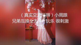 ❤️（真实交流所得）小周跟兄弟互换女友 4P 玩乐 很刺激淫乱