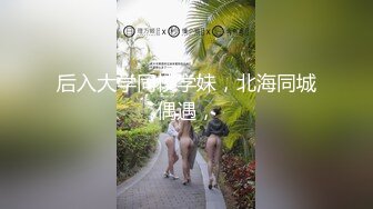 后入大学同校学妹，北海同城偶遇，