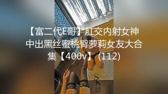 【富二代E哥】肛交内射女神 中出黑丝蜜桃臀萝莉女友大合集【400v】 (112)