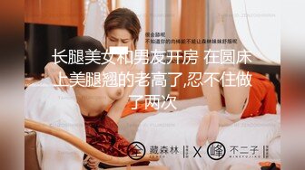 长腿美女和男友开房 在圆床上美腿翘的老高了,忍不住做了两次