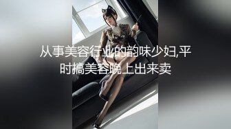 从事美容行业的韵味少妇,平时搞美容晚上出来卖