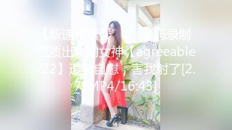 【新速片遞】 ⭐⭐⭐源码录制 气质出众的女神【agreeable-22】道具自慰，害我射了[2.7/MP4/16:43]