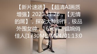 【新片速遞】 【超清AI画质增强】2022.11.26，【无情的屌】，探花大神新作，极品外围女神，165cm，温婉俏佳人[1730MB/MP4/01:13:02]