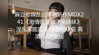 麻豆传媒乱伦系列新作MDX241《激情做爱双飞亲妹妹》淫乱家庭实录 操翻姐妹花 高清720P原版