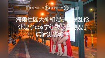 海角社区大神和嫂子禁忌乱伦 让嫂子cos宁红夜，虐待嫂子后射满骚嫂子