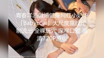 青春洋溢微博健身网红小奶牛「Babycow」大尺度露脸定制流出 全裸玩穴 深喉口爱 高清720P原版