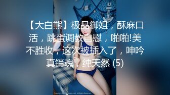 【大白熊】极品御姐，酥麻口活，跳蛋调教自慰，啪啪!美不胜收，这次被插入了，呻吟真销魂，纯天然 (5)