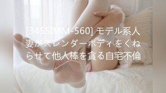 [345SIMM-560] モデル系人妻がスレンダーボディをくねらせて他人棒を貪る自宅不倫