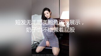 短发无毛肥美鲍鱼深夜展示，奶子也不错撅着屁股