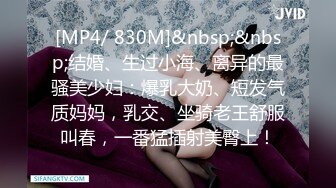 [MP4/ 830M]&nbsp;&nbsp;结婚、生过小海、离异的最骚美少妇：爆乳大奶、短发气质妈妈，乳交、坐骑老王舒服叫春，一番猛插射美臀上！