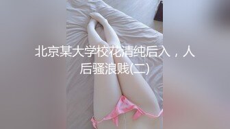 北京某大学校花清纯后入，人后骚浪贱(二)