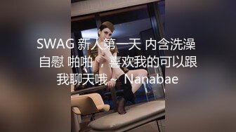 SWAG 新人第一天 内含洗澡 自慰 啪啪 ，喜欢我的可以跟我聊天哦～ Nanabae